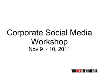 Corporate Social Media Workshop Nov 9 ~ 10, 2011 