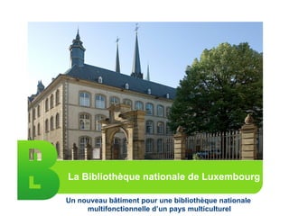 Un nouveau bâtiment pour une bibliothèque nationale
multifonctionnelle d’un pays multiculturel
La Bibliothèque nationale de Luxembourg
 