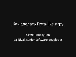 Как сделать Dota-like игру
Семён Корзунов
ex-Nival, senior software developer
 