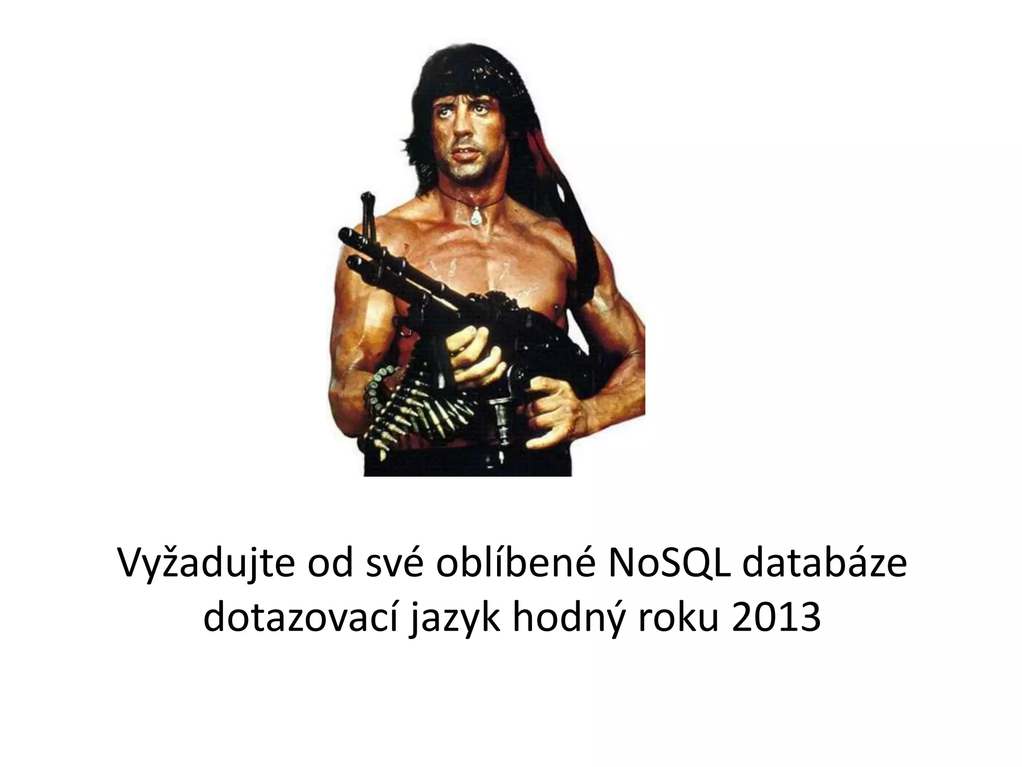 Vyžadujte od své oblíbené NoSQL databáze
dotazovací jazyk hodný roku 2013

 