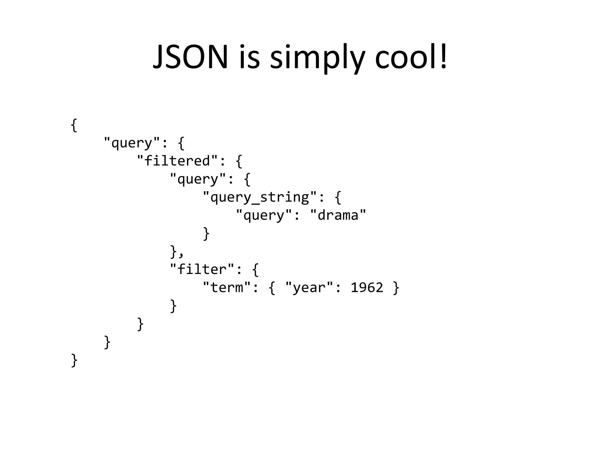 JSON is simply cool!
{
"query": {
"filtered": {
"query": {
"query_string": {
"query": "drama"
}
},
"filter": {
"term": { "year": 1962 }
}
}
}

}

 