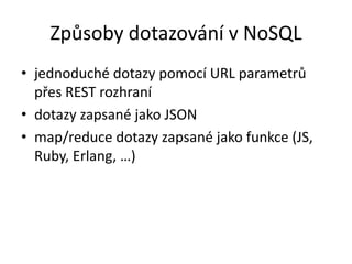 Způsoby dotazování v NoSQL
• jednoduché dotazy pomocí URL parametrů
přes REST rozhraní
• dotazy zapsané jako JSON
• map/re...
