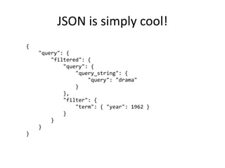 JSON is simply cool!
{
"query": {
"filtered": {
"query": {
"query_string": {
"query": "drama"
}
},
"filter": {
"term": { "...