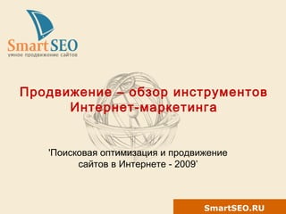 SmartSEO.RU
Продвижение – обзор инструментов
Интернет-маркетинга
'Поисковая оптимизация и продвижение
сайтов в Интернете - 2009’
 
