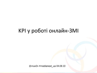 KPI у роботі онлайн-ЗМІ




    @max0n #medianext_ua 04.08.10
 