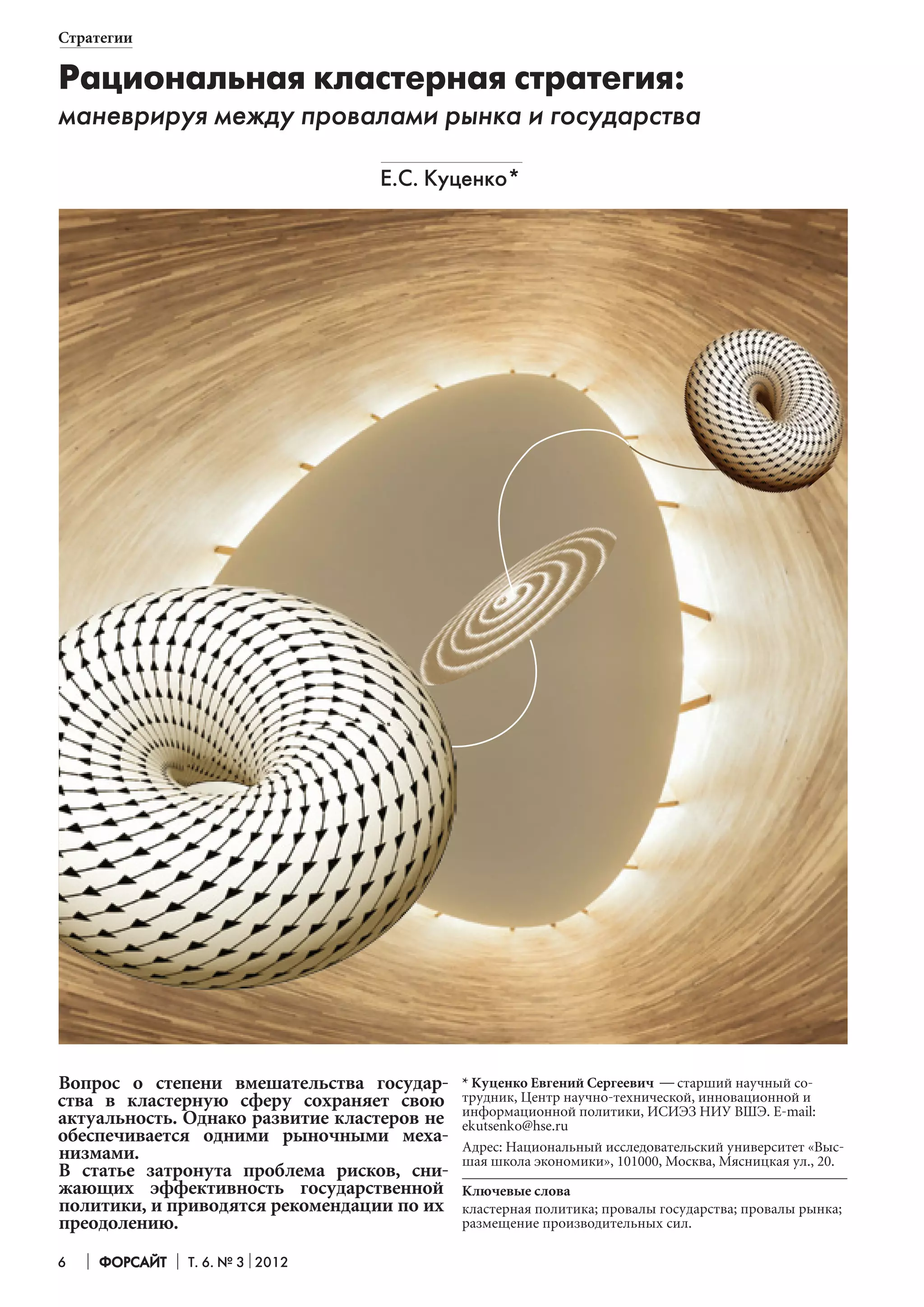 Стратегии
Рациональная кластерная стратегия:
маневрируя между провалами рынка и государства
Е.С. Куценко*
Вопрос о степени вмешательства государства в кластерную сферу сохраняет свою
актуальность. Однако развитие кла теров не
с
обеспечивается одними рыночными механизмами.
В статье затронута проблема рисков, снижающих эффективность государственной
политики, и приводятся рекомендации по их
преодолению.
6
Форсайт
Т. 6. № 3 2012
* Куценко Евгений Сергеевич — старший научный сотрудник, Центр научно-технической, инновационной и
информационной политики, ИСИЭЗ НИУ ВШЭ. E-mail:
ekutsenko@hse.ru
Адрес: Национальный исследовательский университет «Высшая школа экономики», 101000, Москва, Мясницкая ул., 20.
Ключевые слова
кластерная политика; провалы государства; провалы рынка;
размещение производительных сил.