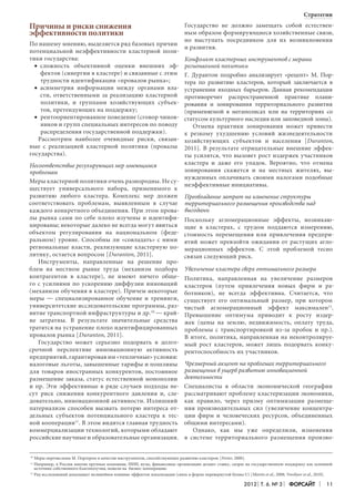 Стратегии

Причины и риски снижения
эффективности политики
По нашему мнению, выделяется ряд базовых причин
потенциальной неэффективности кластерной политики государства:
•	 сложность объективной оценки внешних эффектов (синергии в кластере) и связанные с этим
трудности идентификации «провалов рынка»;
•	 асимметрия информации между органами власти, ответственными за реализацию кластерной
политики, и группами хозяйствующих субъектов, претендующих на поддержку;
•	 рентоориентированное поведение (сговор чиновников и групп специальных интересов по поводу
распределения государственной поддержки).
Рассмотрим наиболее очевидные риски, связанные с реализацией кластерной политики (провалы
государства).

Государство не должно замещать собой естественным образом формирующиеся хозяйственные связи,
но выступать посредником для их возникновения
и развития.

Конфликт кластерных инструментов с мерами
региональной политики
Г. Дурантон подробно анализирует «рецепт» М. Пор­
тера по развитию кластеров, который заключается в
устранении входных барьеров. Данная рекомендация
противоречит распространенной практике планирования и зонирования территориального развития
(применяемой в мегаполисах или на территориях со
статусом культурного наследия или заповедной зоны).
Отмена практики зонирования может привести
к резкому ухудшению условий жизнедеятельности
хозяйствующих субъектов и населения [Duranton,
2011]. В результате отрицательные внешние эффекты усилятся, что вызовет рост издержек участников
кластера и даже его упадок. Вероятно, что отмена
Несоответствие регулирующих мер имеющимся
зонирования скажется и на местных жителях, выпроблемам
нужденных оплачивать своими налогами подобные
Меры кластерной политики очень разнородны. Не су­
неэффективные инициативы.
ществует универсального набора, применимого к
развитию любого кластера. Комплекс мер должен Преобладание затрат на изменение структуры
соответствовать проблемам, выявленным в случае территориального размещения производства над
каждого конкретного объединения. При этом прова- выгодами
лы рынка сами по себе плохо изучены и идентифи- Поскольку агломерационные эффекты, возникаюцированы; некоторые далеко не всегда могут явиться щие в кластерах, с трудом поддаются измерению,
объектом регулирования на национальном (феде- стоимость перемещения или привлечения предприральном) уровне. Способны ли «совладать» с ними ятий может превзойти ожидания от растущих аглорегиональные власти, реализующие кластерную по- мерационных эффектов. С этой проблемой тесно
литику, остается вопросом [Duranton, 2011].
связан следующий риск.
Инструменты, направленные на решение проблем на местном рынке труда (механизм подбора Увеличение кластера сверх оптимального размера
контрагентов в кластере), не имеют ничего обще- Политика, направленная на увеличение размеров
го с усилиями по ускорению диффузии инноваций кластеров (путем привлечения новых фирм и ра(механизм обучения в кластере). Причем некоторые ботников), не всегда эффективна. Считается, что
меры — специализированное обучение и тренинги, существует его оптимальный размер, при котором
университетские исследовательские программы, раз- чистый агломерационный эффект максимален12.
витие транспортной инфраструктуры и др.10 — край- Превышение оптимума приводит к росту издерне затратны. В результате значительные средства жек (цены на землю, недвижимость, оплату труда,
тратятся на устранение плохо идентифицированных проблемы с транспортировкой из-за пробок и пр.).
провалов рынка [Duranton, 2011].
В итоге, политика, направленная на неконтролируеГосударство может серьезно подорвать в долго- мый рост кластеров, может лишь подорвать конкусрочной перспективе инновационную активность рентоспособность их участников.
предприятий, гарантировав им «тепличные» условия:
налоговые льготы, завышенные тарифы и пошлины Чрезмерный акцент на проблемах территориального
для товаров иностранных конкурентов, постоянное размещения в ущерб развитию инновационной
размещение заказа, статус естественной монополии деятельности
и пр. Эти эффективные в ряде случаев подходы несут риск снижения конкурентного давления и, следовательно, инновационной активности. Излишний
патернализм способен вызвать потерю интереса отдельных субъектов потенциального кластера к тесной кооперации11. В этом видится главная трудность
коммерциализации технологий, которыми обладают
российские научные и образовательные организации.

Специалисты в области экономической географии
рассматривают проблему кластеризации экономики,
как правило, через призму оптимизации размещения производительных сил (увеличение концентрации фирм и человеческих ресурсов, объединенных
общими интересами).
Однако, как мы уже определили, изменения
в системе территориального размещения произво­

10
10	

Меры перечислены М. Портером в качестве инструментов, способствующих развитию кластеров: [Porter, 2000].
Например, в России многие крупные компании, НИИ, вузы, финансовые организации делают ставку, скорее на государственную поддержку как основной
источник собственного благополучия, нежели на бизнес-кооперацию.
12
12	 Ряд исследований доказывает нелинейное влияние эффектов локализации (связь в форме перевернутой буквы U) [Martin et al., 2008; Vorobyev et al., 2010].
11
11	

2012 Т. 6. № 3

Форсайт

11

 