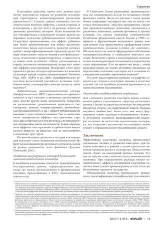 Стратегии
Кластерная стратегия, кроме того должна органично дополняться мерами по развитию агломераций (пространств, концентрирующих различную
деятельность)17. Следует, однако, учитывать, что положительные внешние эффекты, с одной стороны, и
агломерации, с другой, могут по-разному влиять на
динамику различных секторов. Одни компании более чувствительны к кластерной модели, другие выигрывают вследствие урбанизационных тенденций.
Существует предположение, что эффект урбанизации более предпочтителен для новых высокотехнологичных видов деятельности, развитие которых
требует диверсифицированной городской среды. По
мере «взросления» отрасли знания в ней формализуются, технологии стандартизируются, а зависимость
от новых идей ослабевает. «Цена» расположения в
городе становится неоправданной; возрастает значение эффекта кластеризации. Вследствие этого предприятия в зрелых секторах перемещаются в меньшие
по размеру города с узкой специализацией [Duranton,
Puga‚ 2001; Neff ke et al., 2008]. Предварительные результаты исследований российских регионов, полученные нами, подтверждают данную гипотезу лишь
частично18.
Действительно, высокотехнологичные сектора
(биофармацевтика, ИКТ, аэрокосмическая промышленность и пр.) тяготеют к регионам, аккумулирующим многие другие виды деятельности. Напротив,
на расположение традиционных производств (металлургия, тяжелое машиностроение, автомобильная промышленность и пр.) эффект урбанизации не
оказывает существенного влияния. Тем не менее они
также подвергаются эффекту кластеризации, стремясь дислоцироваться в тех регионах, где представлены сопряженные виды деятельности. Таким образом,
хотя эффекты кластеризации и урбанизации имеют
разную природу, на практике они не противоречат,
а дополняют друг друга.
По нашей оценке, развитие кластеров и агломераций оказывает самостоятельный положительный эффект на инновационную активность регионов, влияя
на разные компоненты этого феномена [Куценко,
Тюменцева, 2011].

В Советском Союзе размещение производительных сил планировалось исходя из тогдашнего географического охвата. После его распада с точки зрения
новых суверенных государств оно уже не могло считаться оптимальным. Зачастую предприятия, связанные производственными цепочками, оказывались в
различных налоговых, административных и прочих
условиях, что сильно затрудняло сотрудничество.
Ослабление федеральной власти России в 1990-е гг.
привело к фрагментации внутреннего рынка; каждый регион стал предоставлять преференции своим
производителям, усложняя условия для «внешних».
Местные власти не сумели сформировать собственные
конкурентоспособные в глобальном контексте кластеры. Включение страны в международные экономические альянсы расширяет возможности для развития
таких образований. В то же время оно несет с собой
серьезные риски, не только негативно сказываясь на
перспективах отдельных кластеров, но и сталкивая их
с интересами сильных зарубежных игроков19.
По сути, рассмотренные провалы государства относятся не столько к кластерам, сколько к политике
в целом, так как подобные решения принимаются самыми высокими инстанциями.
Отсутствие межведомственной координации
Для успешного развития кластеров важна согласованная работа управляющих структур различного
уровня. Однако на практике возможно несовпадение
интересов сторон (государственной власти, бизнеса,
научного сообщества). Более того, они могут формировать «свои» кластеры и игнорировать «чужие».
В результате подобной несогласованности кластеры получают недостаточно комплексную поддержку, что затрудняет достижение поставленных целей
и ведет к нерациональному расходованию средств.

Заключение

Эффективная кластерная политика предполагает
соблюдение баланса в развитии кластеров, при котором избегаются в равной степени критичные ловушки провалов рынка и государства. Недостаточно
делать ставку на кластерный подход, полагая, что
Ослабление или разрушение кластеров в результате
сам по себе он станет залогом успеха экономической
изменений политического контекста
политики. При определенном раскладе вместо поК подобным изменениям относятся: трансформация ложительного эффекта неудавшаяся кластерная погосударственных границ, перераспределение рас- литика лишь усилит провалы рынка за счет столь же
клада сил между региональными и федеральными болезненных провалов государства.
Обоснованная политика предполагает, прежде
властями, присоединение к ВТО, экономическим
всего, идентификацию специфических для каждого
союзам и пр.
17
17	

Принципиальное отличие кластеров от агломераций (городов) состоит в том, что для последних наличие связи между аккумулированными видами деятельности не является обязательным условием. Как и кластер, агломерация порождает ряд внешних экономий, но другого типа. Среди преимуществ урбанизации,
как правило, выделяют развитую городскую инфраструктуру; относительно большой рыночный потенциал, формируемый различными компаниями; непосредственную близость научных и образовательных учреждений. Классическим эффектом урбанизации являются инновационные преимущества, связанные
с перекрестной диффузией инноваций, когда множество различных видов деятельности формируют необходимый уровень разнообразия.
18
18	 Заметим, что попытки зарубежных исследователей эмпирически проверить эту гипотезу также привели к неоднозначным результатам. Так, множество стандартизированных видов промышленной деятельности (металлургия, текстильная, автомобильная, лесоперерабатывающая отрасли) располагаются неравномерно, тяготея к небольшим специализированным городам [Black, Henderson‚ 2003]. Напротив, производство дизайнерской одежды, издательская и полиграфическая деятельность, финансовые и бизнес-услуги, исследования и разработки характерны преимущественно для больших городов [Kolko‚ 1999]. Работа
В.  Хендерсона и его коллег [Henderson et al.‚ 1995] в целом подтвердила значимые положительные эффекты кластеризации для зрелых отраслей, а также
преимущества кластеризации и урбанизации для новых секторов. С другой стороны, более позднее исследование В. Хендерсона [Henderson‚ 2003] привело
к иным выводам: эффекты локализации оказались значимыми для высокотехнологичных отраслей, а эффекты урбанизации — для отраслей, связанных
с машиностроением.
19
19	 Продолжающаяся интеграция европейских стран расширяет границы относительно однородного экономического пространства, на котором предприятия
размещают производства, исходя из существующих кластерных эффектов. Европейские кластеры усиливают свои позиции за счет территорий с менее значимыми центростремительными эффектами.

2012 Т. 6. № 3

Форсайт

13

 