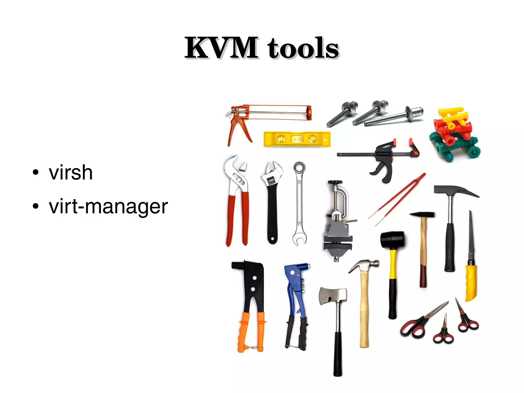 KVM tools

●

virsh

●

virt-manager

 