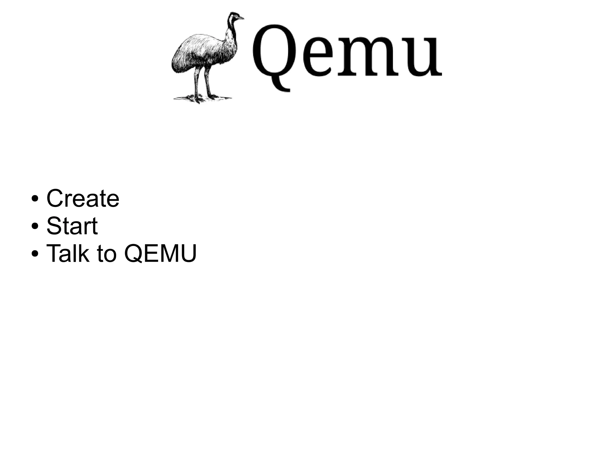 Create
● Start
● Talk to QEMU
●

 