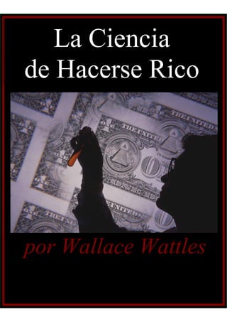La Ciencia
de Hacerse Rico
por Wallace Wattles
 