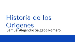 Samuel Alejandro Salgado Romero
Historia de los
Orígenes
 