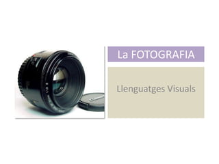 La FOTOGRAFIA
Llenguatges Visuals
 