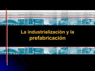 La industrialización y laLa industrialización y la
prefabricaciónprefabricación
 
