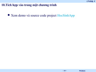 LTUDQL 2

10.Tích hợp vào trong một chương trình


    • Xem demo và source code project HocSinhApp




                              .          - 10 -    ©HCMUS
 
