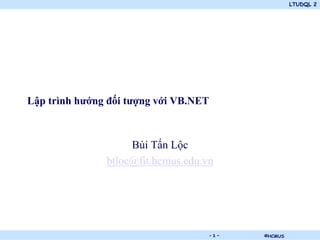 LTUDQL 2




Lập trình hướng đối tượng với VB.NET



                    Bùi Tấn Lộc
               btloc@fit.hcmus.edu.vn




                        .              -1-   ©HCMUS
 