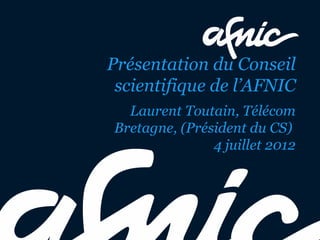 Présentation du Conseil
 scientifique de l’AFNIC
  Laurent Toutain, Télécom
Bretagne, (Président du CS)
               4 juillet 2012
 