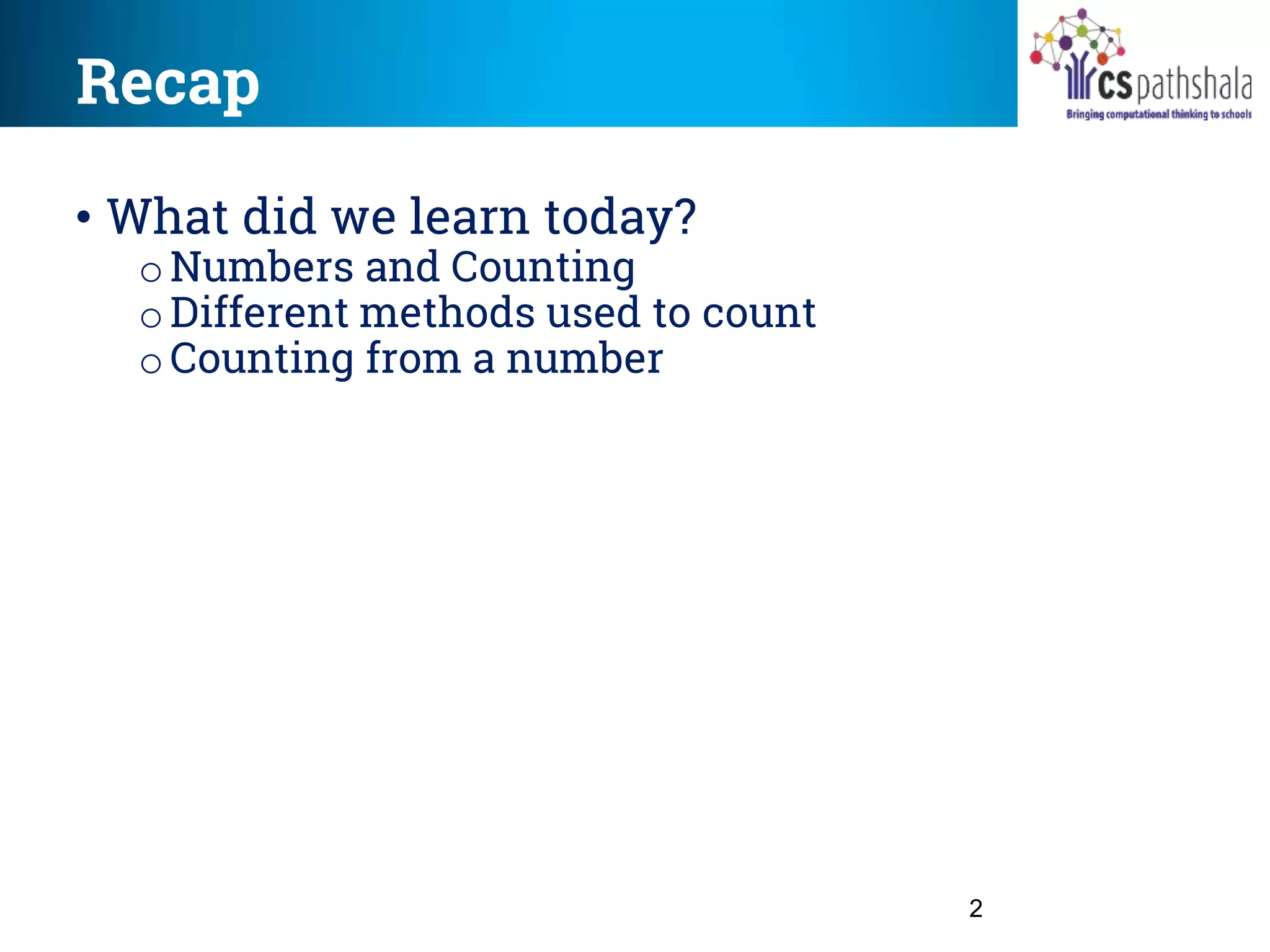 Recap
2
• What did we learn today?
o Numbers and Counting
o Different methods used to count
oCounting from a number
 