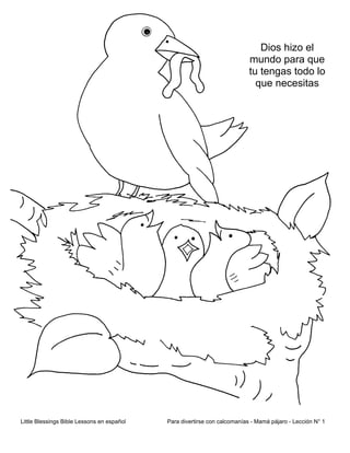 Little Blessings Bible Lessons en español Para divertirse con calcomanías - Mamá pájaro - Lección N° 1
Dios hizo el
mundo para que
tu tengas todo lo
que necesitas
 
