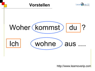 Woher  kommst  du   ? Ich  wohne    aus .... Vorstellen http://www.learnoverip.com 