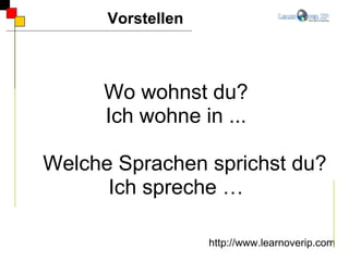 Wo wohnst du? Ich wohne in ...  Welche Sprachen sprichst du? Ich spreche … Vorstellen http://www.learnoverip.com 