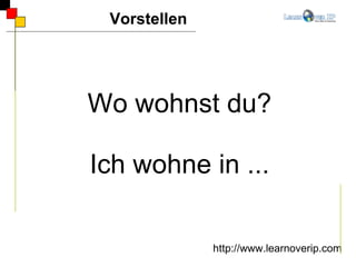 Wo wohnst du? Ich wohne in ... Vorstellen http://www.learnoverip.com 