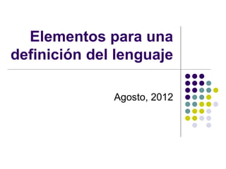 Elementos para una
definición del lenguaje
Agosto, 2012
 