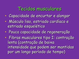 Tecidos musculares Capacidade de encurtar e alongar Músculo liso, estriado cardíaco e estriado esquelético Pouca capacidade de regeneração Fibras musculares tipo I: contração lenta (contração de baixa intensidade que podem ser mantidas por um longo período de tempo) 