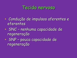 Tecido nervoso Condução de impulsos aferentes e eferentes SNC – nenhuma capacidade de regeneração SNP – pouca capacidade de regeneração 