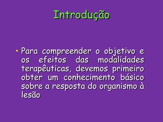 Introdução Para compreender o objetivo e os efeitos das modalidades terapêuticas, devemos primeiro obter um conhecimento básico sobre a resposta do organismo à lesão 