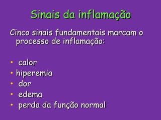 Sinais da inflamação Cinco sinais fundamentais marcam o processo de inflamação: calor hiperemia dor edema perda da função normal 