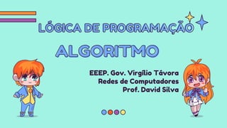 LÓGICA DE PROGRAMAÇÃO
EEEP. Gov. Virgílio Távora
Redes de Computadores
Prof. David Silva
ALGORITMO
 