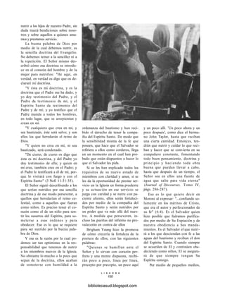 nutrir a los hijos de nuestro Padre, sin
duda traerá bendiciones sobre noso-
tros y sobre aquellos a quienes ama-
mos y prestamos servicio.
La buena palabra de Dios por
medio de la cual debemos nutrir, es
la sencilla doctrina del Evangelio.
No debemos temer a la sencillez ni a
la repetición. El Señor mismo des-
cribió cómo esa doctrina se introdu-
ce en el corazón del hombre y de la
mujer para nutrirlos: "He aquí, en
verdad, en verdad os digo que os de-
clararé mi doctrina.
"Y ésta es mi doctrina, y es la
doctrina que el Padre me ha dado; y
yo doy testimonio del Padre, y el
Padre da testimonio de mí, y el
Espíritu Santo da testimonio del
Padre y de mí; y yo testifico que el
Padre manda a todos los hombres,
en todo lugar, que se arrepientan y
crean en mí.
"Y cualquiera que crea en mí, y
sea bautizado, éste será salvo; y son
ellos los que heredarán el reino de
Dios.
"Y quien no crea en mí, ni sea
bautizado, será condenado.
"De cierto, de cierto os digo que
ésta es mi doctrina, y del Padre yo
doy testimonio de ella; y quien en
mí cree, también cree en el Padre; y
el Padre le testificará a él de mí, por-
que lo visitará con fuego y con el
Espíritu Santo" (3 Nefi 11:31-35).
El Señor siguió describiendo a los
que serían nutridos por esa sencilla
doctrina y de ese modo perseverar, a
quellos que heredarían el reino ce-
lestial, como a aquellos que fueran
como niños. Es preciso tener el co-
razón como el de un niño para sen-
tir los susurros del Espíritu, para so-
meterse a esas órdenes y para
obedecer. Eso es lo que se requiere
para ser nutrido por la buena pala-
bra de Dios.
Y esa es la razón por la cual po-
demos ser tan optimistas en la res-
ponsabilidad que tenemos de nutrir
a los miembros nuevos de la Iglesia.
No obstante lo mucho o lo poco que
sepan de la doctrina, ellos acaban
de someterse con humildad a la
ordenanza del bautismo y han reci-
bido el derecho de tener la compa-
ñía del Espíritu Santo. De modo que
la sensibilidad misma de la fe que
poseen, que hace que el Salvador se
refiriera a ellos como corderos, llega
en un momento en el cual han pro-
bado que están dispuestos a hacer lo
que el Salvador les pida.
Si se les han explicado todos los
requisitos de su nuevo estado de
miembros con claridad y amor, si se
les da la oportunidad de prestar ser-
vicio en la Iglesia en forma prudente
y su actuación en ese servicio se
juzga con caridad y se nutre con pa-
ciente aliento, ellos serán fortaleci-
dos por medio de la compañía del
Espíritu Santo y serán nutridos por
un poder que va más allá del nues-
tro. A medida que perseveren, in-
cluso las puertas del infierno no pre-
valecerán en contra de ellos
Brigham Young hizo la promesa
de cómo crecería la fortaleza de la
postura de ellos, con las siguientes
palabras:
"Quienes se humillen ante el
Señor y le sirvan con corazón per-
fecto y una mente dispuesta, recibi-
rán poco a poco, línea por línea,
precepto por precepto, un poco aquí
y un poco allí. 'Un poco ahora y un
poco después', como dice el herma-
no John Taylor, hasta que reciban
una cierta cantidad. Entonces, ten-
drán que nutrir y cuidar lo que reci-
ban y hacer que se convierta en su
compañero constante, fomentando
todo buen pensamiento, doctrina y
principio y haciendo toda obra
buena que puedan llevar a cabo,
hasta que después de un tiempo, el
Señor sea en ellos una fuente de
agua que salte para vida eterna"
(Journal of Discourses, Tomo IV,
págs. 286-287).
Eso es lo que quiere decir en
Moroni al expresar: "...confiando so-
lamente en los méritos de Cristo,
que era el autor y perfeccionador de
su fe" (6:4). Es el Salvador quien
hizo posible que fuéramos purifica-
dos por medio de Su Expiación y de
nuestra obediencia a Sus manda-
mientos. Es el Salvador el que nutri-
rá a los que desciendan con fe a las
aguas del bautismo y reciban el don
del Espíritu Santo. Cuando siempre
se acuerden de El y continúen obe-
deciendo como niños, El se asegura-
rá de que siempre tengan Su
Espíritu consigo.
Por medio de pequeños medios,
L I A H O N A
100
bibliotecasud.blogspot.com
 