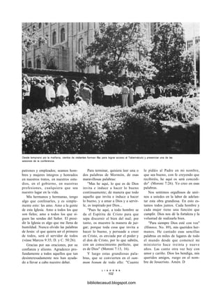 Desde temprano por la mañana, cientos de visitantes forman fila para lograr acceso al Tabernáculo y presenciar una de las
sesiones de la conferencia.
patrones y empleados; seamos hom-
bres y mujeres íntegros y honrados
en nuestros tratos, en nuestros estu-
dios, en el gobierno, en nuestras
profesiones, cualquiera que sea
nuestro lugar en la vida.
Mis hermanos y hermanas, tengo
algo que confesarles, y es simple-
mente esto: les amo. Amo a la gente
de esta Iglesia. Amo a todos los que
son fieles; amo a todos los que si-
guen las sendas del Señor. El presi-
dir la Iglesia es algo que me llena de
humildad. Nunca olvido las palabras
de Jesús: el que quiera ser el primero
de todos, será el servidor de todos
(véase Marcos 9:35; D. y C. 50:26).
Gracias por sus oraciones, por su
confianza y aliento. Agradezco pro-
fundamente a todos aquellos que tan
desinteresadamente nos han ayuda-
do a llevar a cabo nuestro deber.
Para terminar, quisiera leer una o
dos palabras de Mormón, de esas
maravillosas palabras:
"Mas he aquí, lo que es de Dios
invita e induce a hacer lo bueno
continuamente; de manera que todo
aquello que invita e induce a hacer
lo bueno, y a amar a Dios y a servir-
le, es inspirado por Dios...
"Pues he aquí, a todo hombre se
da el Espíritu de Cristo para que
sepa discernir el bien del mal; por
tanto, os muestro la manera de juz-
gar; porque toda cosa que invita a
hacer lo bueno, y persuade a creer
en Cristo, es enviada por el poder y
el don de Cristo, por lo que sabréis,
con un conocimiento perfecto, que
es de Dios" (Moroni 7:13, 16).
Y luego estas grandiosas pala-
bras, que se convierten en el sum-
mum bonum de todo ello: "Cuanto
le pidáis al Padre en mi nombre,
que sea bueno, con fe creyendo que
recibiréis, he aquí os será concedi-
do" (Moroni 7:26). Yo creo en esas
palabras.
Nos sentimos orgullosos de unir-
nos a ustedes en la labor de adelan-
tar esta obra grandiosa. En esto es-
tamos todos juntos. Cada hombre y
cada mujer tiene una función que
cumplir. Dios nos dé la fortaleza y la
voluntad de realizarla bien.
"Para siempre Dios esté con vos"
(Himnos, No. 89), mis queridos her-
manos. He cantado esas sencillas
palabras en miles de lugares de todo
el mundo desde que comencé mi
ministerio hace treinta y nueve
años. Las canto otra vez hoy con
amor y cariño. Dios los bendiga, mis
queridos amigos, ruego en el nom-
bre de Jesucristo. Amén. D
L I A H O N A
102
bibliotecasud.blogspot.com
 