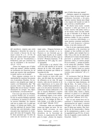 del sacerdocio; mujeres que estén
dispuestas a desechar las cosas de
este mundo y buscar las de uno
mejor (véase D. y C. 25:10). Él
desea que seamos todo lo que poda-
mos ser; que nos "levant[emos] y
brill[emos], para que [nuestra] luz
sea un estandarte a las naciones"
(D.yC. 115:5).
¿Somos las mujeres que el Señor
desea que seamos? ¿Hemos recibido
un testimonio de Jesucristo de tal
modo que nuestra vida sencillamen-
te jamás vuelva a ser la misma?
Hace algunas semanas tuve la
oportunidad de reunirme brevemente
con el presidente Hinckley. En res-
puesta a una pregunta que surgió en
cuanto a mi llamamiento, dije: "Me
encanta visitar a las mujeres de la
Iglesia; ellas son tan buenas". El inme-
diatamente me corrigió: "No, Sheri;
no son buenas: ¡son maravillosasl".
Creo en lo que dicen los Profetas;
y nuestro Profeta cree en nosotras.
El cree en nuestra fortaleza espiritual
y resistencia, en nuestra fe así como
en nuestra fidelidad. No importa
cuál sea tu estado civil, la edad que
tengas o el idioma que hables, eres
una hija espiritual de nuestro Padre
Celestial que está destinada a jugar
una parte muy importante en el pro-
greso del reino del Evangelio. Eliza
R. Snow proclamó que "el deber de
cada una de nosotras es ser una
mujer santa... Ninguna hermana se
encuentra tan aislada ni su in-
fluencia es tan limitada que no
pueda lograr mucho en el estable-
cimiento del Reino de Dios aquí en
la tierra" (Woman's Exponent, 15 de
septiembre de 1873, pág. 62; cursi-
va agregada).
¿Recuerdan a mi abuela? Ella
vivió una vida sencilla en un rincón
obscuro de la viña; sólo queda un
puñado de personas que todavía se
acuerdan de ella.
Pero yo la recuerdo. Aunque ella
murió cuando yo tenía sólo once
años, esta fiel mujer fue una profun-
da influencia en mi vida. De igual
manera, cada una de nosotras es de
gran importancia en la causa del
Señor. ¿Cuánto bueno podríamos lo-
grar si en este preciso momento rea-
nudáramos nuestra dedicación a El
que es nuestro Redentor y nuestro
Rescatador? ¿Cuánta buena influen-
cia podríamos lograr si nos uniéra-
mos a las Mujeres Jóvenes en su
promesa de "ser testigos de Dios en
todo tiempo, y en todas las cosas y
en todo lugar" (Mosíah 18:9.)?
Felizmente, todas nos esforzamos
juntas por lograr esa tarea. No im-
porta dónde sirvamos en esta
Iglesia, hermanas, ustedes son
miembros de la Sociedad de
Socorro, la organización del Señor
para la mujer. ¿Somos las mujeres
que el Señor desea que seamos?
¿Seríamos capaces de comprome-
ternos a hacer un poco mejor lo que
estábamos haciendo, y de paso,
aprestar nuestras fuerzas para dirigir
a las mujeres del mundo en todo lo
que es divino y ennoblecedor?
Mi abuela tenía razón: cuando
llegamos a saber que Jesús es el
Cristo, nuestra vida jamás vuelve a
ser las misma. Junto con ella, testifi-
co que el Salvador es la fuente de
fortaleza y de consuelo en Quien
podemos confiar. El vino a socorrer-
nos en nuestras debilidades y a
sanar nuestros corazones quebranta-
dos; El está dispuesto a darnos
ánimo, si tan sólo venimos a Él.
Esto lo sé por experiencia propia.
Las respuestas a las oraciones no
siempre se han recibido con facili-
dad o rapidez, pero siempre han ve-
nido. Una y otra vez, he sido la be-
neficiaría de la mano misericordiosa,
paciente y guiadora del Señor.
Jesucristo conoce el camino porque
Él es el camino, "...porque iré delan-
te de vuestra faz", prometió. "Estaré
a vuestra diestra y a vuestra sinies-
tra, y mi Espíritu estará en vuestro
corazón, y mis ángeles alrededor de
vosotros, para sosteneros" (D. y C.
84:88).
El testimonio final de Moroni
traza nuestro trayecto: "¡Y despierta
y levántate del polvo, oh Jerusalén;
sí, y vístete tus ropas hermosas, oh
hija de Sión... Sí, venid a Cristo, y
perfeccionaos en él, y absteneos de
toda impiedad, y si os abstenéis de
toda impiedad, y amáis a Dios con
toda vuestra alma, mente y fuerza,
entonces su gracia os es suficiente,
para que por su gracia seáis perfec-
tos en Cristo" (Moroni 10:31-32).
Que en este misma hora nos le-
vantemos y fortalezcamos nuestra
determinación de seguir a nuestro
Salvador y ser la clase de mujeres
que Él desea que seamos. Doy testi-
monio de Su misericordia y fuerza,
de Su omnipotencia y gloria; y con
la seguridad de que Él vive, lo testi-
fico en el sagrado y santo nombre de
Jesucristo. Amén. •
E N E R O D E 1 9 9 8
111
bibliotecasud.blogspot.com
 