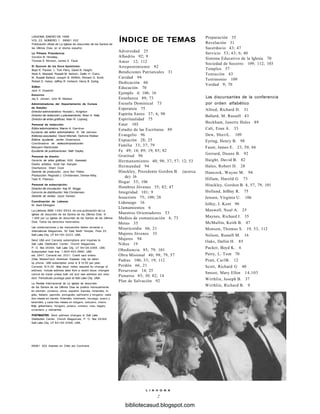 LIAHONA, ENERO DE 1998
VOL 22, NÚMERO 1 98981 002
Publicación oficial de La Iglesia de Jesucristo de los Santos de
los Últimos Días, en el idioma español.
La Primera Presidencia:
Gordon B. Hinckley,
Thomas S. Monson, James E. Faust
El Quorum de los Doce Apóstoles:
Boyd K. Packer, L. Tom Perry, David B. Haight,
Neal A. Maxwell, Russell M. Nelson, Dallin H. Oaks,
M. Russell Ballard, Joseph B. Wirfhlin, Richard G. Scott,
Robert D. Hales, Jeffrey R. Holland, Henry B. Eyring
Editor:
Jack H Goaslind
Asesores:
Jay E. Jensen, John M. Madsen
Administradores del Departamento de Cursos
de Estudio:
Director administrativo: Ronald L. Knighton
Director de redacción y planeamiento: Brian K. Kelly
Director de artes gráficas: Alian R. Loyborg
Personal de redacción:
Editor administrativo: Marvin K. Gardner
Ayudante del editor administrativo: R. Val Johnson
Editores asociados: David Mitchell, DeAnne Walker
Editora ayudante: Jenifer Greenwood
Coordinadora de redacción/producción:
Maryann Martindale
Ayudante de publicaciones: Beth Dayley
Personal de diseño:
Gerente de artes gráficas: M.M. Kawasaki
Diseño artístico: Scott Van Kampen
Diseñadora: Sharri Cook
Gerente de producción: Jane Ann Peters
Producción: Reginald J. Christensen, Denise Kirby,
Tadd R. Peterson
Personal de subscripción:
Director de circulación: Kay W. Briggs
Gerente de distribución: Kris Christensen
Gerente de ventas: Joyce Hansen
Coordinación de Liahona:
W. Kent Ethington
La Liahona, ISSN 1 080-9554, es una publicación de La
Iglesia de Jesucristo de los Santos de los Últimos Días. ©
1 998 por La Iglesia de Jesucristo de los Santos de los Últimos
Días. Todos los derechos reservados.
Las colaboraciones y los manuscritos deben enviarse a
International Magazines, 50 East North Temple, Floor 25,
Salt Lake City, UT 84150-3223, USA.
Send USA and Canadá subscriptions and inquines to
Salt Lake Distribution Center, Church Magazines,
P. O. Box 26368, Salt Lake City, UT 84126-0368, USA.
Subscription help line: 1-800-453-3860, USA
ext. 2947; Canadá ext. 2031. Credit card orders
(Visa, MasterCard, American Express) may be taken
by phone. USA subscription price is $ 10.00 per year;
Canadá, $14.00. Sixty days' nofice required for change of
address. Include address label from a recent issue; changes
cannot be made unless both oíd and new address are inclu-
ded. Periodicals postage paid at Salt Lake City, Ufah.
La Revista Internacional de La Iglesia de Jesucristo
de los Santos de los Últimos Días se publica mensualmente
en alemán, coreano, chino, español, francés, holandés, in-
glés, italiano, japonés, portugués, samoano y tongano; cada
dos meses en danés, finlandés, indonesio, noruego, sueco y
tailandés; y cada tres meses en búlgaro, cebuano, checo,
fidji, gilbertiano, húngaro, polaco, rumano, ruso, tagalo,
ucraniano y vietnamita.
POSTMASTER: Send address changes to Salt Lake
Distribution Center, Church Magazines, P. O. Box 26368,
Salt Lake City, UT 84126-0368, USA.
98981 002 Impreso en Chile por Cochrane
ÍNDICE DE TEMAS
Adversidad 25
Albedrío 92; 9
Amor 12; 112
Arrepentimiento 92
Bendiciones Patriarcales 31
Caridad 94
Dedicación 66
Educación 70
Ejemplo 4; 106; 16
Enseñanza 89; 73
Escuela Dominical 73
Esperanza 75
Espíritu Santo 37; 6; 98
Espiritualidad 75
Ester 103
Estudio de las Escrituras 89
Evangelio 96
Expiación 28; 25
Familia 33; 37; 79
Fe 49; 14; 89; 19; 85; 82
Gratitud 96
Hermanamiento 40; 98; 37; 57; 12; 53
Hermandad 94
Hinckley, Presidente Gordon B. (acerca
de) 16
Hogar 33; 106
Hombres Jóvenes 35; 82; 47
Integridad 101; 9
Jesucristo 75; 109; 28
Liderazgo 16
Llamamientos 6
Maestros Orientadores 53
Medios de comunicación 4; 73
Metas 35
Misericordia 66, 21
Mujeres Jóvenes 35
Mujeres 94
Niños 19
Obediencia 85; 79; 101
Obra Misional 40; 98; 79, 57
Padres 106; 33; 19; 112
Perdón 66, 21
Perseverar 14; 25
Pioneros 85; 50; 82; 14
Plan de Salvación 92
Preparación 35
Revelación 31
Sacerdocio 43; 47
Servicio 53; 43; 6; 40
Sistema Educativo de la Iglesia 70
Sociedad de Socorro 109; 112; 103
Templos 57
Tentación 43
Testimonio 109
Verdad 9; 70
Los discursantes de la conferencia
por orden alfabético
Allred, Richard D. 31
Ballard, M. Russell 43
Beckham, Janette Hales 89
Cali, Eran A. 33
Dew, SheriL. 109
Eyring, Henry B. 98
Faust, James E. 23, 50, 66
Gerrard, Duane B. 92
Haight, David B. 82
Hales, Robert D. 28
Hancock, Wayne M. 94
Hillam, Harold G 73
Hinckley, Gordon B. 4, 57, 79, 101
Holland, Jeffrey R. 75
Jensen, Virginia U. 106
Jolley, J. Kent 96
Maxwell, Neal A. 25
Maynes, Richard J. 35
McMullin, Keith B. 47
Monson, Thomas S. 19, 53, 112
Nelson, Russell M. 16
Oaks, Dallin H. 85
Packer, Boyd K. 6
Perry, L. Tom 70
Pratt, CarlB. 12
Scott, Richard G 40
Smoot, Mary Ellen 14,103
Wirthlin, Joseph B. 37
Wirthlin, Richard B. 9
L I A H O N A
2
bibliotecasud.blogspot.com
 