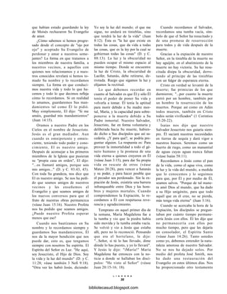 que habían estado guardando la ley
de Moisés rechazaron Su Evangelio
de amor.
¿Cómo sabemos si hemos progre-
sado desde el concepto de "ojo por
ojo" y aceptado Su Evangelio de
perdonar y amar a nuestros seme-
jantes? La forma en que tratamos a
los miembros de nuestra familia, a
nuestros vecinos, a aquellos con
quienes nos relacionamos y a nues-
tros conocidos revelará si hemos to-
mado Su nombre y lo recordamos
siempre. La forma en que conduci-
mos nuestra vida y todo lo que ha-
cemos y todo lo que decimos refleja
cómo lo recordamos. Si en realidad
lo amamos, guardaremos Sus man-
damientos tal como Él lo pidió.
Muy simplemente, El dijo: "Si me
amáis, guardad mis mandamientos"
(Juan 14:15).
Oramos a nuestro Padre en los
Cielos en el nombre de Jesucristo.
Jesús es el gran mediador. Aun
cuando es omnipotente y omnis-
ciente, teniendo todo poder y cono-
cimiento, El es nuestro amigo.
Después de aconsejar a los primeros
miembros de la Iglesia que pusieran
su "propia casa en orden", El dijo:
"...os llamaré amigos, porque sois
mis amigos..." (D. y C. 93:43, 45).
Con toda Su grandeza, nos dice que
El es nuestro amigo. Se nos ha pedi-
do que seamos amigos de nuestros
vecinos y les enseñemos el
Evangelio y que seamos amigos de
los nuevos conversos para que el
fruto de nuestras obras permanezca
(véase Juan 15:16). Nuestro Profeta
nos ha pedido que seamos amigos.
¿Puede nuestro Profeta esperar
menos que eso?
Cuando nos bautizamos en Su
nombre y lo recordamos siempre y
guardamos Sus mandamientos, Él
nos da la mayor bendición que nos
puede dar, esto es, que tengamos
siempre con nosotros Su espíritu. El
Espíritu del Señor es Luz. "He aquí,
soy Jesucristo, el Hijo de Dios. Soy
la vida y la luz del mundo" (D. y C.
11:28; véase también 3 Nefi 9:18).
"Otra vez les habió Jesús, diciendo:
Yo soy la luz del mundo; el que me
sigue, no andará en tinieblas, sino
que tendrá la luz de la vida" (Juan
8:12). Ésta es "la luz que existe en
todas las cosas, que da vida a todas
las cosas, que es la ley por la cual se
gobiernan todas las cosas" (D. y C.
88:13). La luz y la obscuridad no
pueden ocupar el mismo espacio al
mismo tiempo. Donde se encuentre
la luz de Cristo, la obscuridad de
Lucifer, Satanás, debe retirarse, de-
rrotada. Ruego que sigamos la luz y
elijamos la rectitud.
Lo que debemos recordar en
cuanto al Salvador es que Él y sólo Él
tenía el poder de poner Su vida y
volverla a tomar. Él tenía la aptitud
para morir debido a Su madre mor-
tal, María, y la capacidad para sobre-
ponerse a la muerte debido a Su
Padre inmortal. Nuestro Salvador,
Jesucristo, fue en forma voluntaria y
deliberada hacia Su muerte, habien-
do dicho a Sus discípulos que así su-
cedería. ¿Y para qué?, se podría pre-
guntar alguien. La respuesta es: Para
proveer la inmortalidad a todo el gé-
nero humano y la promesa de una
vida eterna a quienes creyeren en Él
(véase Juan 3:15), para dar Su propia
vida en rescate de otros (véase
Mateo 20:28), para vencer a Satanás
y su poder, y para hacer posible que
el pecador sea perdonado. Sin la ex-
piación de Jesús, existiría una barrera
infranqueable entre Dios y los hom-
bres y mujeres mortales. Cuando
comprendemos la Expiación, lo re-
cordamos a Él con respetuosa reve-
rencia y agradecimiento.
Temprano en aquel primer día de
la semana, María Magdalena fue a
la tumba y vio que la piedra había
sido movida y la tumba estaba vacía.
Se volvió y vio a Jesús que estaba
allí, pero no lo reconoció. Pensando
que era el hortelano, le dijo:
"...Señor, si tú lo has llevado, dime
dónde lo has puesto, y yo lo llevaré".
Y Jesús le dijo: "íMaría!" María
Magdalena fue entonces con la no-
ticia a donde se hallaban los discí-
pulos: "He visto al Señor" (véase
Juan 20:15-16; 18).
L I A H O N A
30
Cuando recordamos al Salvador,
recordamos una tumba vacía, sím-
bolo de que el Señor ha resucitado y
de una promesa de resurrección
para todos y de vida después de la
muerte.
Gracias a la expiación de nuestro
Señor, en la tiniebla de la muerte no
hay aguijón; en el abatimiento de la
muerte no hay victoria. Su luz resu-
citada disipa la obscuridad, derro-
tando al príncipe de las tinieblas
con un fulgor de esperanza eterna.
Cristo en verdad se levantó de la
muerte; fue primicias de los que
durmieron; "...por cuanto la muerte
entró por un hombre, también por
un hombre la resurrección de los
muertos. Porque así como en Adán
todos mueren, también en Cristo
todos serán vivificados" (1 Corintios
15:20-22).
Isaías nos dijo que nuestro
Salvador Jesucristo nos guiaría siem-
pre. Él saciará nuestras necesidades
en tierras de sequía y dará vigor a
nuestros huesos. Seremos como un
huerto de riego, como un manantial
de aguas cuyas aguas nunca faltan
(véase Isaías 58:11).
Recordamos a Jesús como el pan
de la vida, como el agua viva, como
la luz y la vida del mundo, a medida
que lo conocemos y lo seguimos
para que, por Él y por medio de Él,
seamos salvos. "Porque de tal mane-
ra amó Dios al mundo, que ha dado
a su Hijo unigénito, para que todo
aquél que en él cree, no se pierda,
más tenga vida eterna" (Juan 3:16).
Cuando se acercaba la hora de la
Expiación, los discípulos se pregun-
taban por cuánto tiempo permane-
cería Jesús con ellos. Él les dijo que
no permanecería con ellos por
mucho tiempo, pero que les dejaría
un consolador, el Espíritu Santo
(véase Juan 14:26). Tanto ustedes
como yo, debemos entender la natu-
raleza amorosa de nuestro Salvador.
No se nos ha dejado solos. Por
medio del profeta José Smith, nos
ha dado una restauración del
Evangelio en estos últimos días. Nos
ha proporcionado otro testamento
bibliotecasud.blogspot.com
 