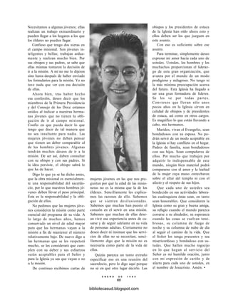 Necesitamos a algunas jóvenes; ellas
realizan un trabajo extraordinario y
pueden llegar a los hogares a los que
los élderes no pueden llegar.
Confieso que tengo dos nietas en
el campo misional. Son jóvenes in-
teligentes y bellas; trabajan ardua-
mente y realizan mucho bien. Por
sus obispos y sus padres, se sabe que
ellas mismas tomaron la decisión de
ir a la misión. A mí no me lo dijeron
sino hasta después de haber enviado
los formularios para la misión. Yo no
tuve nada que ver con esa decisión
de ellas.
Ahora bien, tras haber hecho
esa confesión, deseo decir que los
miembros de la Primera Presidencia
y del Consejo de los Doce estamos
unidos al indicar a nuestras herma-
nas jóvenes que no tienen la obli-
gación de ir al campo misional.
Confío en que pueda decir lo que
tengo que decir de tal manera que
no sea insultante para nadie. Las
mujeres jóvenes no deben pensar
que tienen un deber comparable al
de los hombres jóvenes. Algunas
tendrán muchos deseos de ir a la
misión. De ser así, deben consultar
con su obispo y con sus padres. Si
la idea persiste, el obispo sabrá lo
que ha de hacer.
Digo lo que ya se ha dicho antes,
que la obra misional es esencialmen-
te una responsabilidad del sacerdo-
cio, por lo que nuestros hombres jó-
venes deben llevar el peso principal.
Ésta es la responsabilidad y la obli-
gación de ellos.
No pedimos que las mujeres jóve-
nes consideren la misión como parte
esencial del programa de su vida. A
lo largo de muchos años, hemos
conservado un nivel de edad mayor
para que las hermanas vayan a la
misión a fin de mantener el número
relativamente bajo. De nuevo digo a
las hermanas que se les respetará
mucho, se les considerará que cum-
plen con su deber y sus esfuerzos
serán aceptables para el Señor y
para la Iglesia ya sea que vayan o no
a la misión.
De continuo recibimos cartas de
mujeres jóvenes en las que nos pre-
guntan por qué la edad de las misio-
neras no es la misma que la de los
élderes. Sencillamente les explica-
mos las razones de ello. Sabemos
que se sienten desilusionadas.
Sabemos que muchas han puesto el
corazón en el servir en una misión.
Sabemos que muchas de ellas dese-
an vivir esa experiencia antes de ca-
sarse y de seguir adelante en su vida
de personas adultas. Ciertamente no
deseo decir ni insinuar que los servi-
cios de ellas no se necesitan; senci-
llamente digo que la misión no es
necesaria como parte de la vida de
ellas.
Quizás parezca un tanto extraño
especificar eso en una reunión del
sacerdocio, pero lo digo aquí porque
no sé en qué otro lugar decirlo. Los
E N E R O D E 1 9 9 8
65
obispos y los presidentes de estaca
de la Iglesia han oído ahora esto y
ellos deben ser los que juzguen en
este asunto.
Con eso es suficiente sobre ese
asunto.
Para terminar, simplemente deseo
expresar mi amor hacia cada uno de
ustedes. Ustedes, los hombres y los
muchachos proporcionan el lideraz-
go de esta gran organización, que
avanza por el mundo de un modo
prodigioso y milagroso. No tengo ni
la más mínima preocupación acerca
del futuro. Esta Iglesia ha llegado a
ser una gran formadora de líderes.
Se les ve por todas partes.
Conversos que llevan sólo unos
pocos años en la Iglesia sirven en
calidad de obispos y de presidentes
de estaca, así como en otros cargos.
Es magnífico lo que están llevando a
cabo, mis hermanos.
Maridos, vivan el Evangelio, sean
bondadosos con su esposa. No po-
drán servir de un modo aceptable en
la Iglesia si hay conflicto en el hogar.
Padres de familia, sean bondadosos
con sus hijos. Sean compañeros de
ellos. Por mucho que trabajen por
adquirir lo indispensable de este
mundo, ningún bien material podrá
compararse con el amor y la lealtad
de la mujer cuya mano estrecharon
sobre el altar del templo ni con el
afecto y el respeto de sus hijos.
Que cada uno de ustedes sea
bendecido en sus actividades labora-
les cualesquiera éstas sean, en tanto
sean honorables. Que consideren la
Iglesia como su gran y buena amiga,
su refugio cuando el mundo parezca
cerrarse a su alrededor, su esperanza
cuando las cosas se vuelvan tene-
brosas, su columna de fuego de
noche y su columna de nube de día
al seguir el camino de la vida. Que
el Señor los tenga presentes y sea
misericordioso y bondadoso con us-
tedes. Que hallen mucho regocijo
en lo que hagan al servicio del
Señor es mi humilde oración, junto
con mi expresión de cariño y de
afecto para cada uno de ustedes, en
el nombre de Jesucristo. Amén. •
bibliotecasud.blogspot.com
 