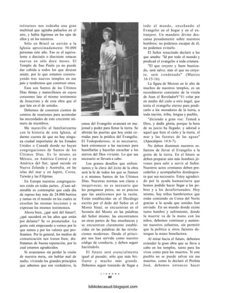 retirarnos nos rodeaba una gran
multitud que agitaba pañuelos en el
aire, y había lágrimas en los ojos de
ellos y en los nuestros.
Sólo en Brasil se unirán a la
Iglesia aproximadamente 50.000
personas este año. Eso es el equiva-
lente a dieciséis o diecisiete estacas
nuevas en sólo doce meses. El
Templo de Sao Paulo ya no puede
dar cabida a todos los que desean
asistir, por lo que estamos constru-
yendo tres nuevos templos en ese
país y tendremos que construir otros.
Esos son Santos de los Últimos
Días firmes y maravillosos en cuyos
corazones late el mismo testimonio
de Jesucristo y de esta obra que el
que late en el de ustedes.
Debemos de construir cientos de
centros de reuniones para acomodar
las necesidades de este creciente nú-
mero de miembros.
Me maravillo al familiarizarme
con la historia de esta Iglesia, al
darme cuenta de que no hay ningu-
na ciudad importante de los Estados
Unidos o Canadá donde no hayan
congregaciones de Santos de los
Últimos Días. Es lo mismo en
México, en América Central y en
América del Sur; igual sucede en
Nueva Zelanda y Australia, en las
islas del mar y en Japón, Corea,
Taiwán y las Filipinas.
En Europa nuestras congregacio-
nes están en todas partes. ¡Cuan ad-
mirable es contemplar que cada día
de reposo hay más de 24.000 barrios
y ramas en el mundo en los cuales se
enseñan las mismas lecciones y se
expresan los mismos testimonios.
Ahora bien, ¿qué será del futuro?,
¿qué sucederá en los años que están
por delante? Se ve prometedor. La
gente está empezando a vernos por lo
que somos y por los valores que pro-
fesamos. Por lo general, los medios de
comunicación nos tratan bien; dis-
frutamos de buena reputación, por lo
cual estamos agradecidos.
Si avanzamos sin perder la visión
de nuestra meta, sin hablar mal de
nadie, viviendo los grandes principios
que sabemos que son verdaderos, la
causa del Evangelio avanzará en ma-
jestad y poder para llenar la tierra. Se
abrirán las puertas que hoy están ce-
rradas para la prédica del Evangelio.
El Todopoderoso, si es necesario,
hará estremecer a las naciones para
humillarlas y hacerlas escuchar a los
siervos del Dios viviente. Lo que sea
necesario se llevará a cabo.
Los granes desafíos que enfren-
tamos y la clave del éxito de la obra
será la fe de todos los que se llamen
a sí mismos Santos de los Últimos
Días. Nuestras normas son claras e
inequívocas; no es necesario que
les pongamos peros; no es preciso
que las analicemos por la razón.
Están establecidas en el Decálogo
escrito por el dedo del Señor en el
Monte Sinaí; se encuentran en el
Sermón del Monte en las palabras
del Señor mismo; las encontramos
en otras partes de Sus enseñanzas y
se encuentran claramente estable-
cidas en las palabras de las revela-
ciones modernas. Desde el princi-
pio nos han servido como nuestro
código de conducta, y deben seguir
haciéndolo.
El futuro será esencialmente
igual al pasado, sólo que más bri-
llante y mucho más grande.
Debemos seguir tratando de llegar a
L I A H O N A
80
todo el mundo, enseñando el
Evangelio en el hogar y en el ex-
tranjero. Un mandato divino des-
cansa pesadamente sobre nuestros
hombros; no podemos escapar de él;
no podemos evitarlo.
El Señor resucitado declaró a los
que amaba: "Id por todo el mundo y
predicad el evangelio a toda criatura.
"El que creyere y fuere bautiza-
do, será salvo; más el que no creye-
re, será condenado" (Marcos
16:15-16).
La figura de Moroni en lo alto de
muchos de nuestros templos, es un
recordatorio constante de la visión
de Juan el ReveladorV^Vi volar por
en medio del cielo a otro ángel, que
tenía el evangelio eterno para predi-
carlo a los moradores de la tierra, a
toda nación, tribu, lengua y pueblo,
"diciendo a gran voz: Temed a
Dios, y dadle gloria, porque la hora
de su juicio ha llegado; y adorad a
aquel que hizo el cielo y la tierra, el
mar y las fuentes de las aguas"
(Apocalipsis 14:6-7).
No deben disminuir nuestros es-
fuerzos de llevar el Evangelio a la
gente de la tierra. En el futuro se
deben preparar aún más hombres jó-
venes para salir a servir al Señor.
Nuestros actos cristianos deben pre-
cederlos y acompañarlos dondequie-
ra que sea necesario. Estoy agradeci-
do por la ayuda humanitaria que
hemos podido hacer llegar a los po-
bres y a los desafortunados. Hoy
mismo, hay niños hambrientos que
están comiendo en Corea del Norte
gracias a la ayuda que ustedes han
enviado. En un mundo donde existe
tanto hambre y sufrimiento, donde
la muerte va de la mano con los
niños, debemos continuar y aumen-
tar nuestros esfuerzos, sin permitir
que la política u otros factores de-
tengan la mano benefactora.
Al mirar hacia el futuro, debemos
extender la gran obra que se lleva a
cabo en los templos, tanto para los
vivos como para los muertos. Si este
pueblo no se puede salvar sin sus
muertos, como lo declaró el Profeta
José, debemos entonces hacer
bibliotecasud.blogspot.com
 