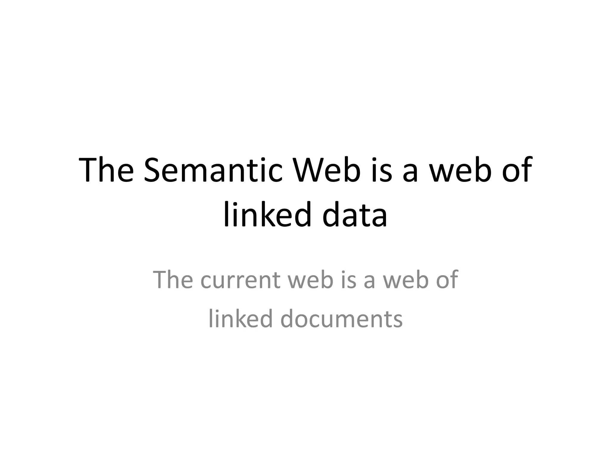 The Semantic Web is a web of linked dataThe current web is a web of linked documents