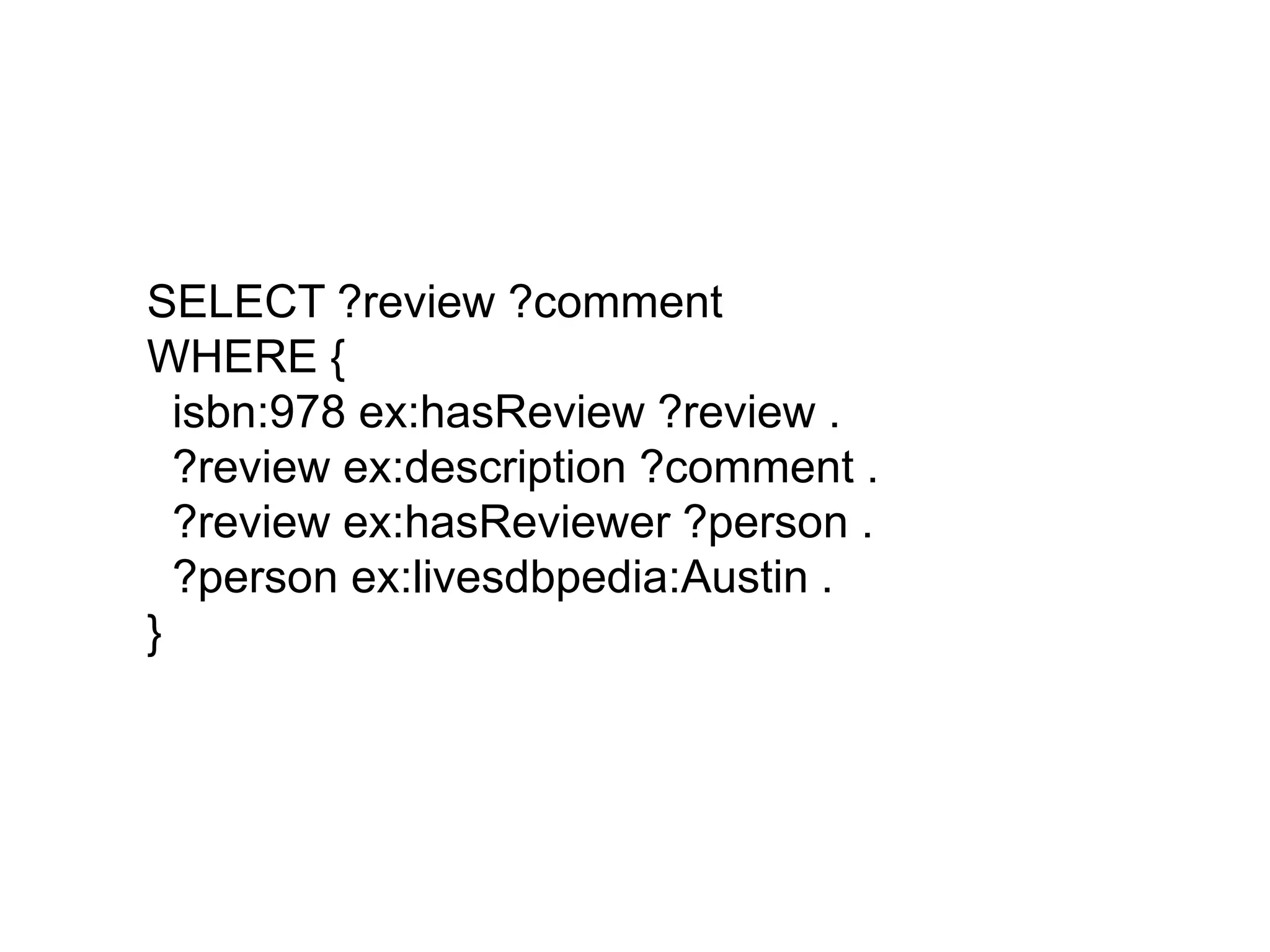 SELECT ?review ?commentWHERE {  isbn:978 ex:hasReview ?review .  ?review ex:description ?comment .  ?review ex:hasReviewer ?person .  ?person ex:livesdbpedia:Austin .} 
