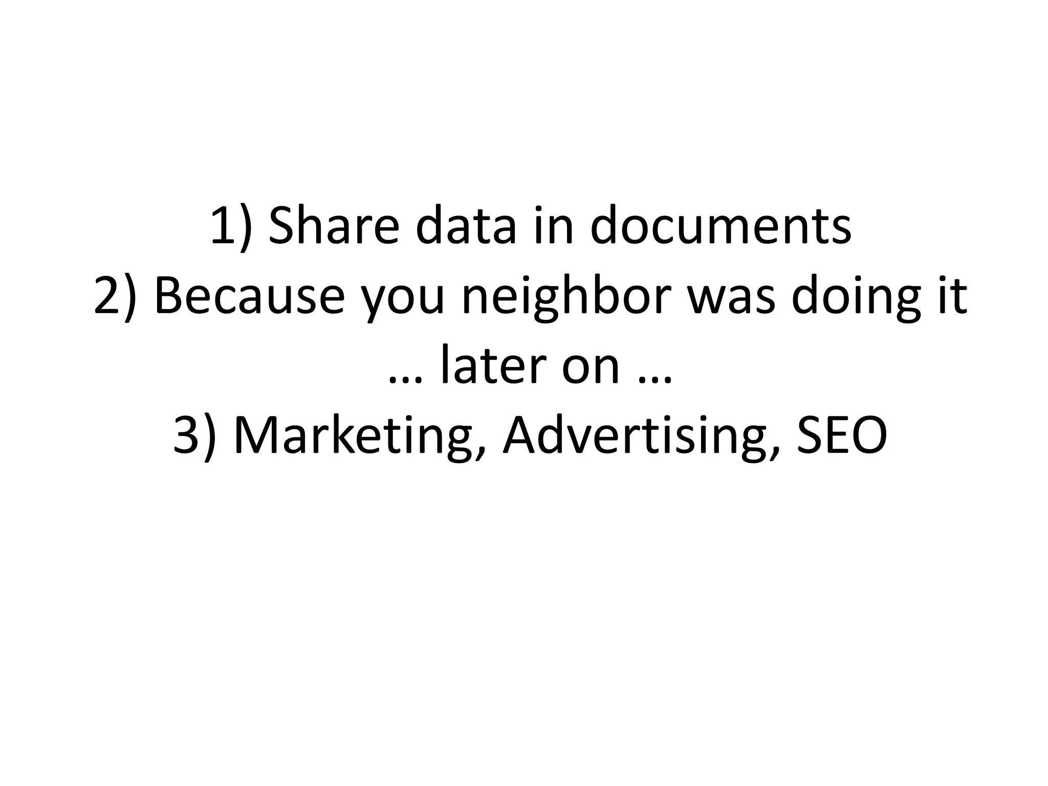 1) Share data in documents2) Because you neighbor was doing it… later on …3) Marketing, Advertising, SEO