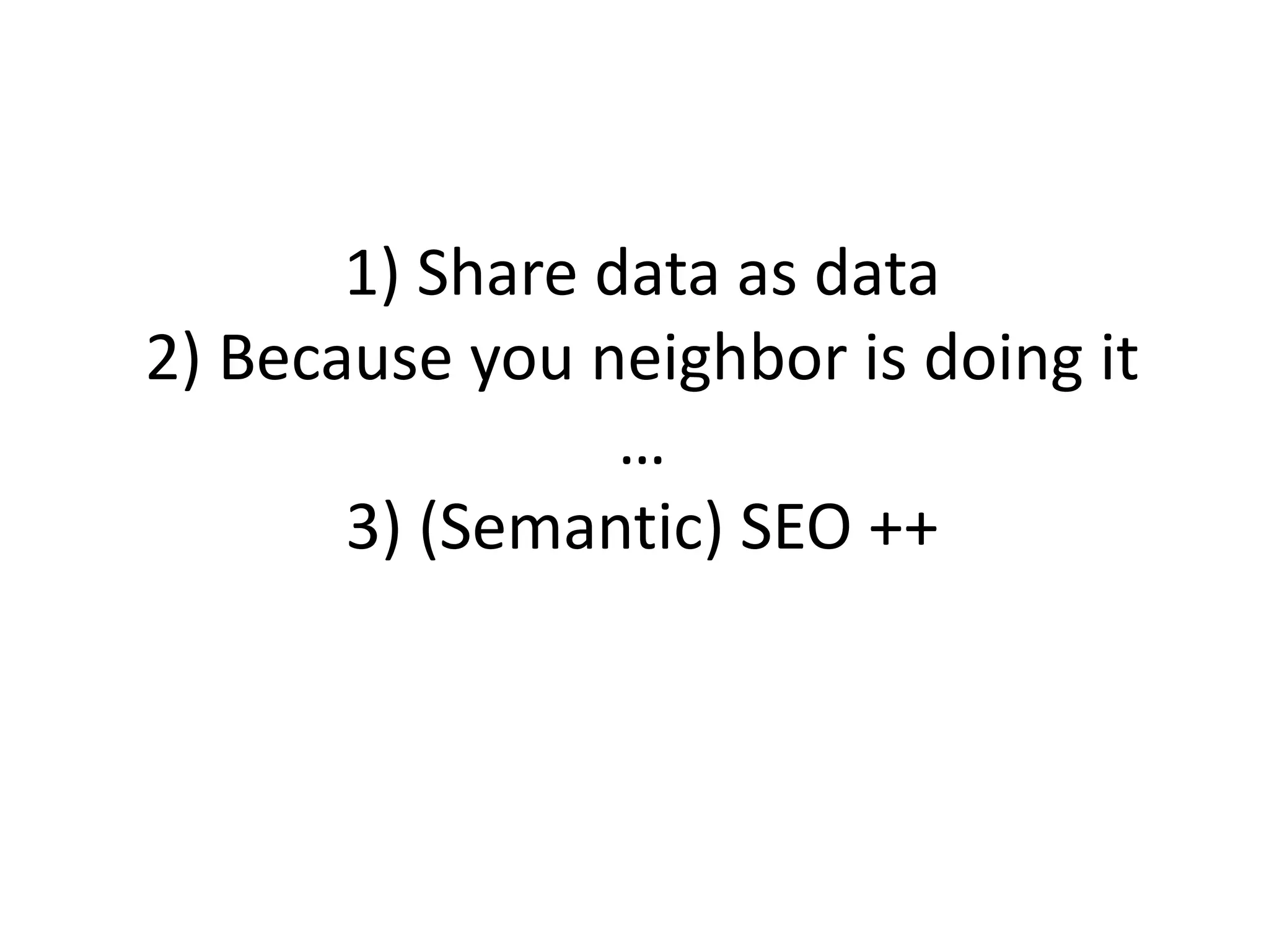 1) Share data as data2) Because you neighbor is doing it…3) (Semantic) SEO ++