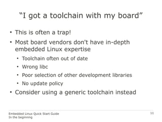 11Embedded Linux Quick Start Guide
In the beginning
“I got a toolchain with my board”
●
This is often a trap!
●
Most board...
