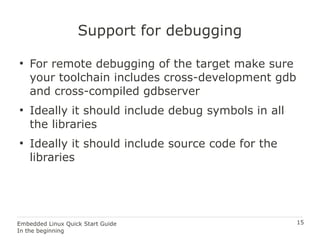 15Embedded Linux Quick Start Guide
In the beginning
Support for debugging
●
For remote debugging of the target make sure
y...