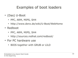 22Embedded Linux Quick Start Guide
In the beginning
Examples of boot loaders
●
(Das) U-Boot
●
PPC, ARM, MIPS, SH4
●
http:/...