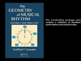 The LiveCoding package also
contains a collection of Euclidean
world rhythms and musical scales.
 