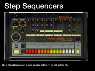 Step Sequencers
On a Step Sequencer, a step can be active (1) or not active (0).
 