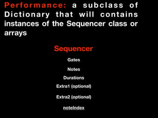 P e r f o r m a n c e : a s u b c l a s s o f
Dictionary that will contains
instances of the Sequencer class or
arrays
Seq...