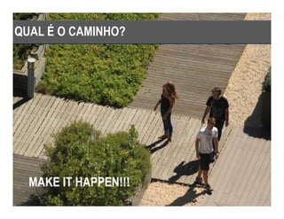 QUAL É O CAMINHO?




  MAKE IT HAPPEN!!!
 